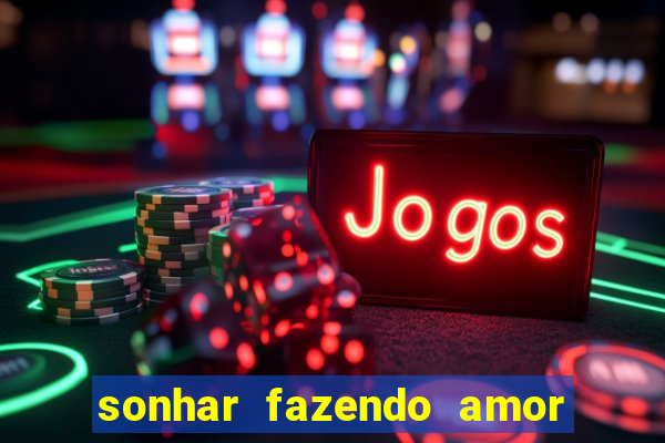 sonhar fazendo amor com outra pessoa jogo do bicho